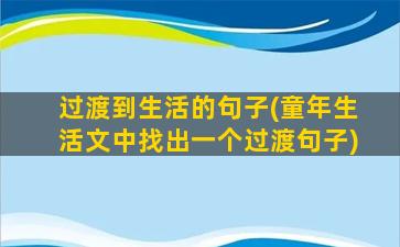 过渡到生活的句子(童年生活文中找出一个过渡句子)