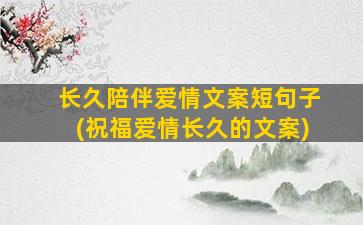 长久陪伴爱情文案短句子(祝福爱情长久的文案)