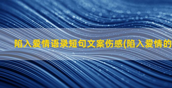 陷入爱情语录短句文案伤感(陷入爱情的说说短句)